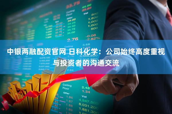 中银两融配资官网 日科化学：公司始终高度重视与投资者的沟通交流