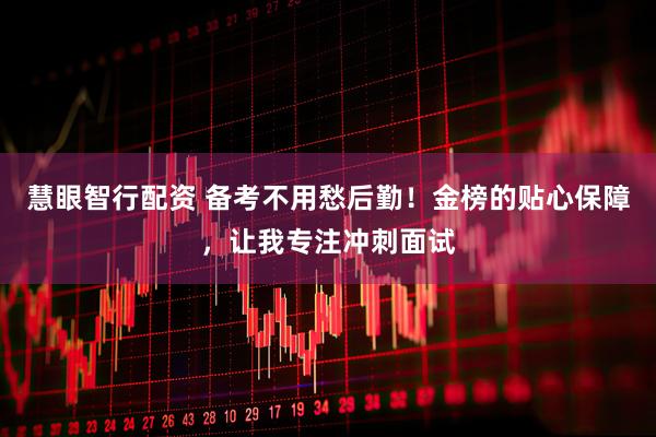 慧眼智行配资 备考不用愁后勤！金榜的贴心保障，让我专注冲刺面试