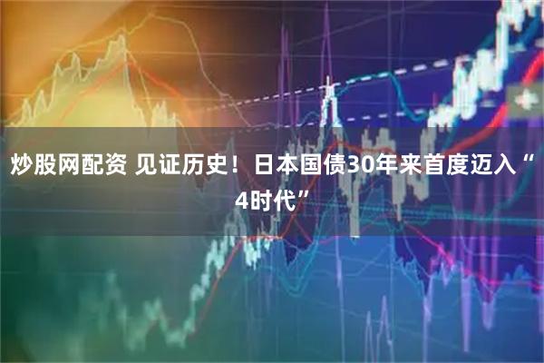 炒股网配资 见证历史！日本国债30年来首度迈入“4时代”