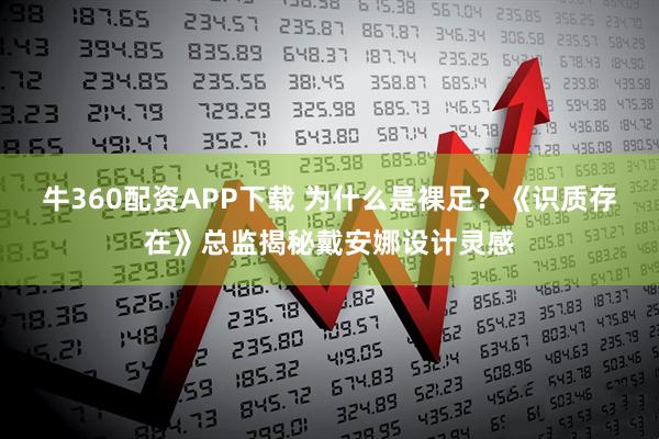 牛360配资APP下载 为什么是裸足？《识质存在》总监揭秘戴安娜设计灵感
