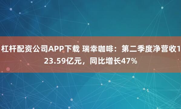 杠杆配资公司APP下载 瑞幸咖啡：第二季度净营收123.59亿元，同比增长47%