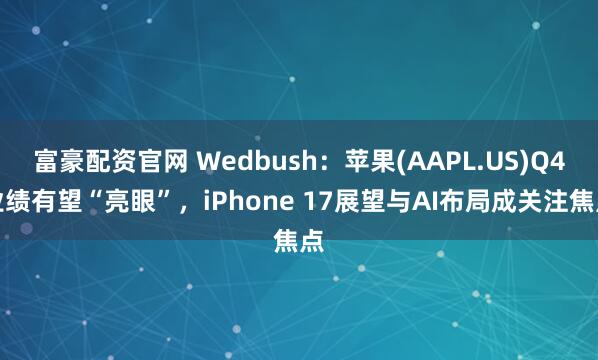 富豪配资官网 Wedbush：苹果(AAPL.US)Q4业绩有望“亮眼”，iPhone 17展望与AI布局成关注焦点