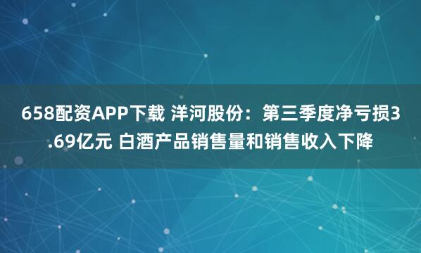 658配资APP下载 洋河股份：第三季度净亏损3.69亿元 白酒产品销售量和销售收入下降